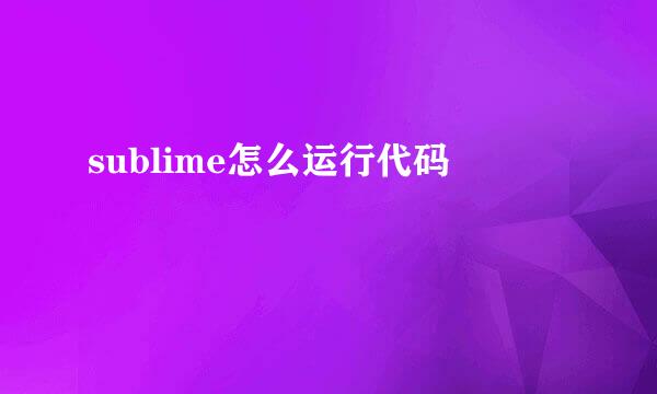 sublime怎么运行代码