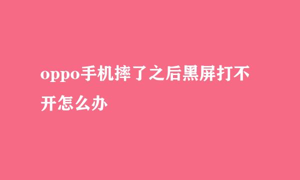oppo手机摔了之后黑屏打不开怎么办