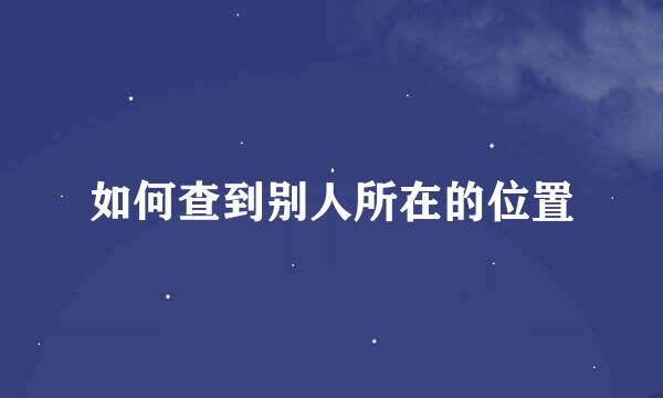 如何查到别人所在的位置