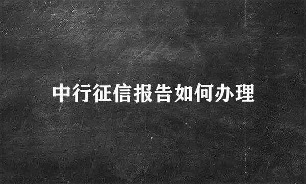 中行征信报告如何办理