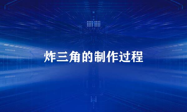 炸三角的制作过程