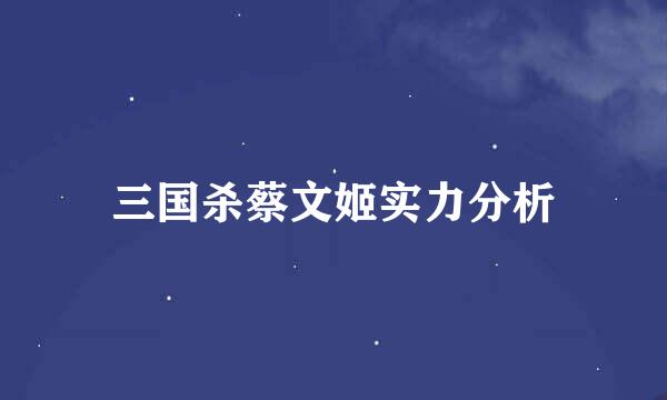 三国杀蔡文姬实力分析