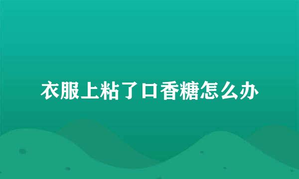 衣服上粘了口香糖怎么办