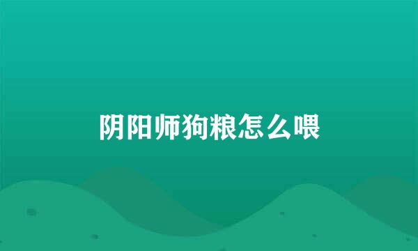 阴阳师狗粮怎么喂