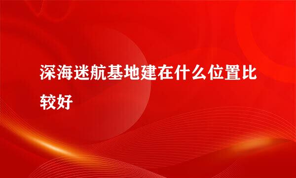 深海迷航基地建在什么位置比较好