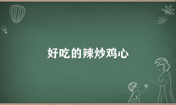 好吃的辣炒鸡心