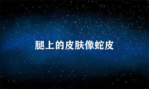 腿上的皮肤像蛇皮