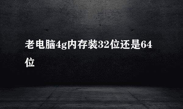 老电脑4g内存装32位还是64位