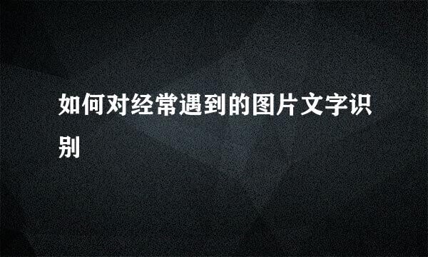 如何对经常遇到的图片文字识别