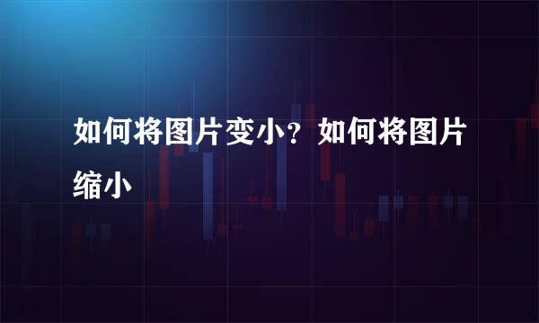 如何将图片变小？如何将图片缩小