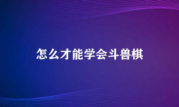 怎么才能学会斗兽棋