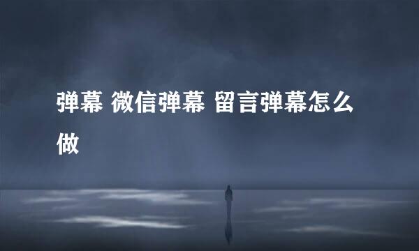 弹幕 微信弹幕 留言弹幕怎么做