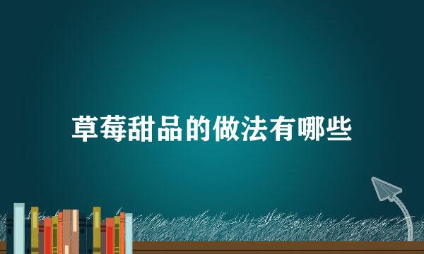 草莓甜品的做法有哪些