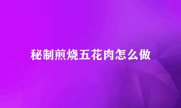 秘制煎烧五花肉怎么做