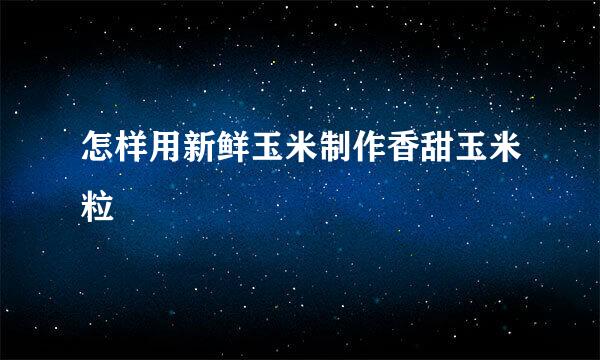 怎样用新鲜玉米制作香甜玉米粒