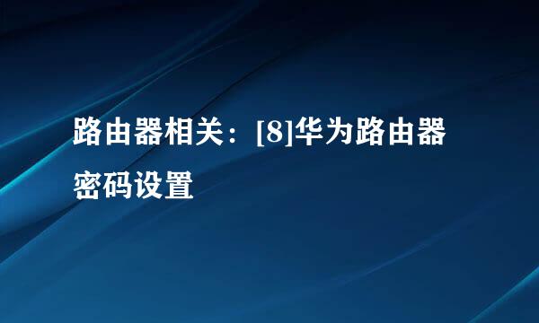 路由器相关：[8]华为路由器密码设置
