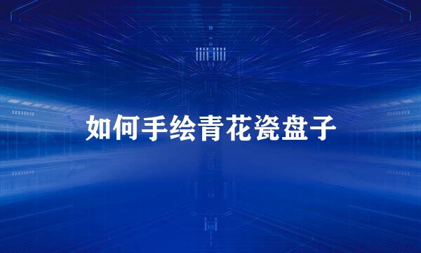 如何手绘青花瓷盘子
