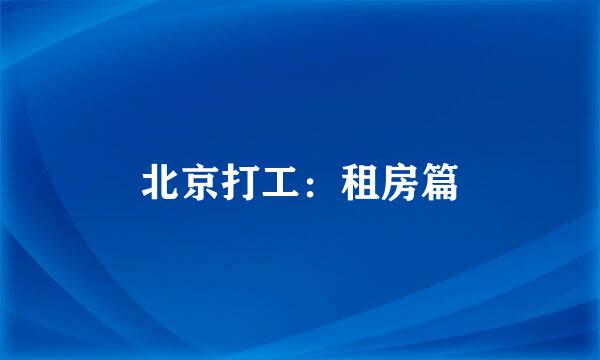 北京打工：租房篇