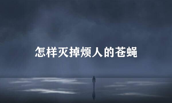 怎样灭掉烦人的苍蝇