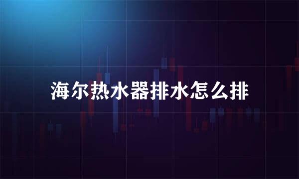 海尔热水器排水怎么排