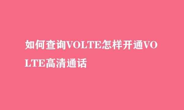 如何查询VOLTE怎样开通VOLTE高清通话