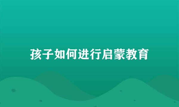 孩子如何进行启蒙教育