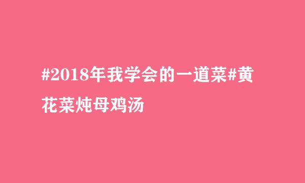#2018年我学会的一道菜#黄花菜炖母鸡汤