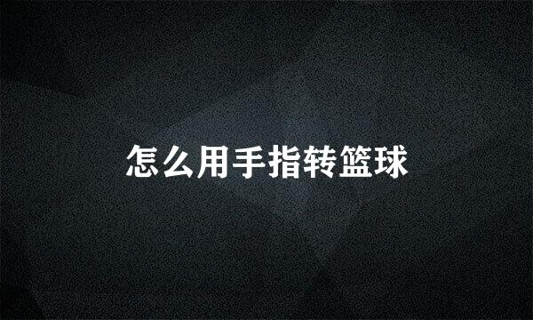 怎么用手指转篮球