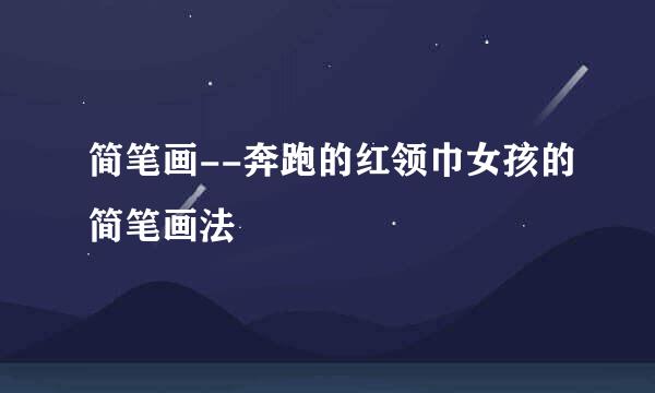 简笔画--奔跑的红领巾女孩的简笔画法
