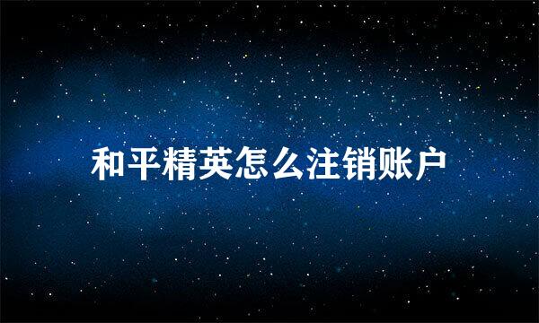 和平精英怎么注销账户
