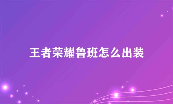 王者荣耀鲁班怎么出装