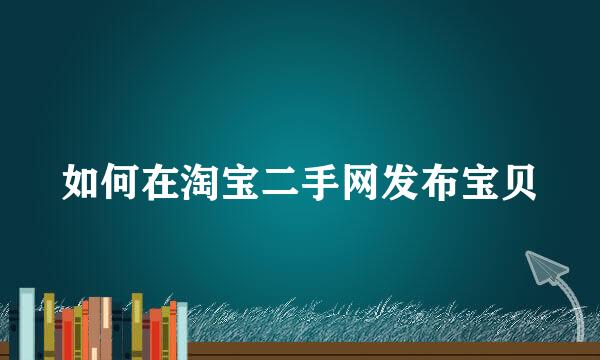 如何在淘宝二手网发布宝贝