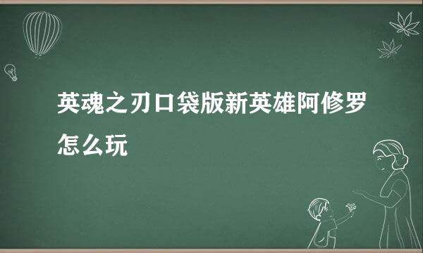 英魂之刃口袋版新英雄阿修罗怎么玩