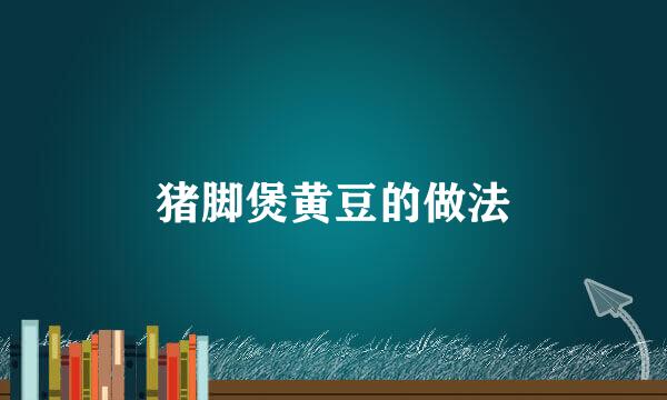 猪脚煲黄豆的做法