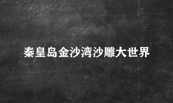 秦皇岛金沙湾沙雕大世界