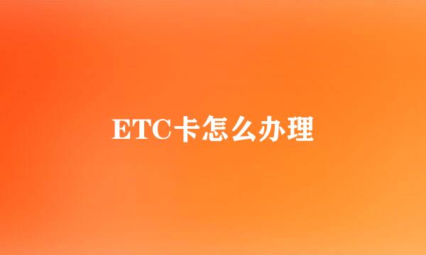 ETC卡怎么办理
