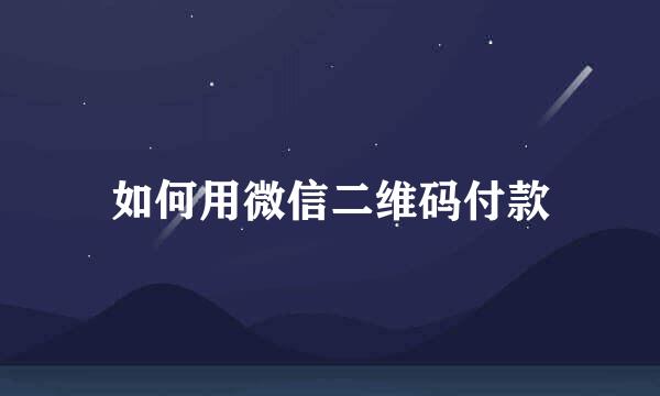 如何用微信二维码付款