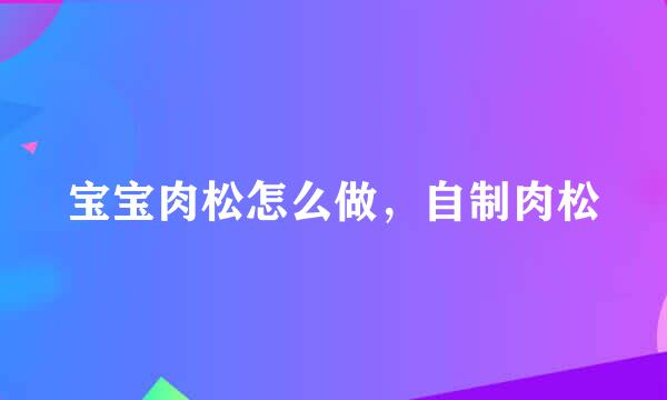 宝宝肉松怎么做,自制肉松