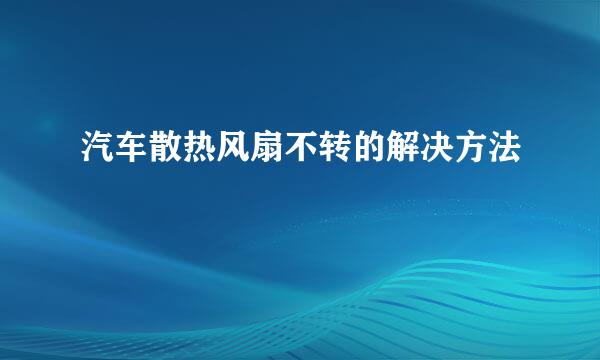 汽车散热风扇不转的解决方法