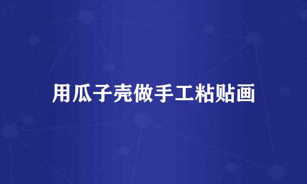 用瓜子壳做手工粘贴画