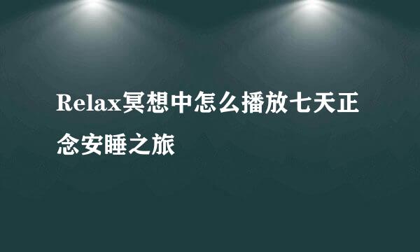 Relax冥想中怎么播放七天正念安睡之旅