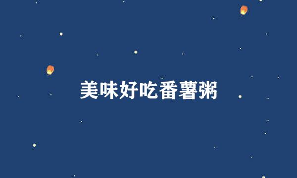 美味好吃番薯粥