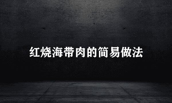 红烧海带肉的简易做法