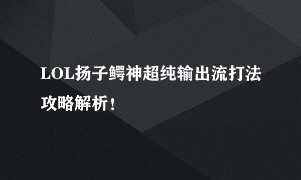 LOL扬子鳄神超纯输出流打法攻略解析！
