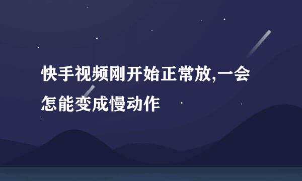 快手视频刚开始正常放,一会怎能变成慢动作