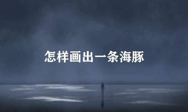 怎样画出一条海豚