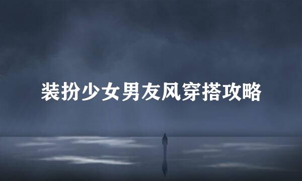 装扮少女男友风穿搭攻略