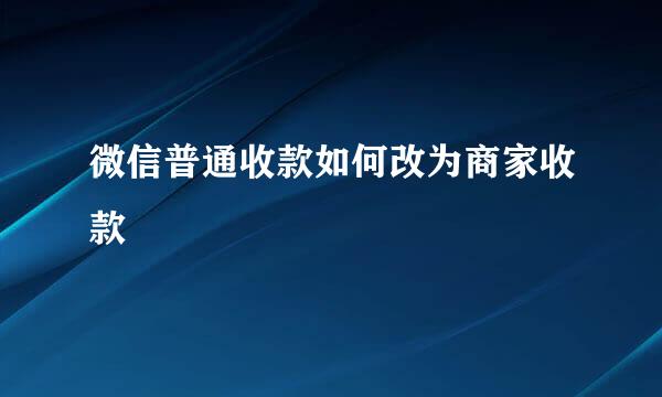 微信普通收款如何改为商家收款