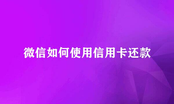微信如何使用信用卡还款
