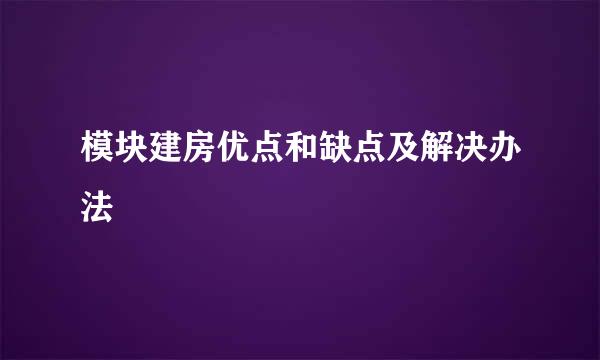 模块建房优点和缺点及解决办法